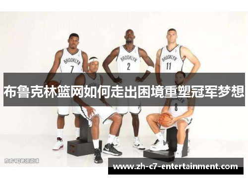 布鲁克林篮网如何走出困境重塑冠军梦想
